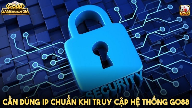 Anh em cần dùng IP chuẩn khi truy cập hệ thống GO88