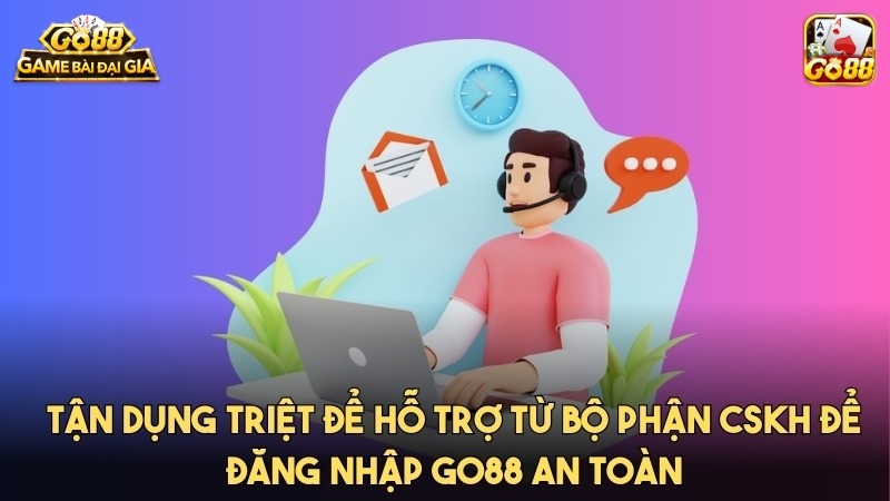 Cần tận dụng triệt để hỗ trợ từ CSKH để Đăng nhập GO88 an toàn