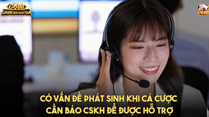 Các vấn đề phát sinh khi cá cược cần báo CSKH hỗ trợ